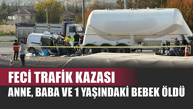 Feci trafik kazası: Anne, Baba ve 1 Yaşındaki Bebek Öldü