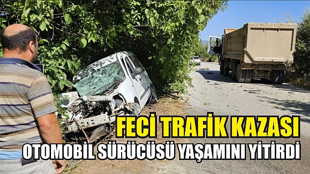 Feci trafik kazası: Otomobil sürücüsü yaşamını yitirdi