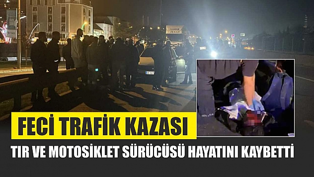 Feci Trafik Kazası: Tır ve Motosiklet Sürücüsü Hayatını Kaybetti