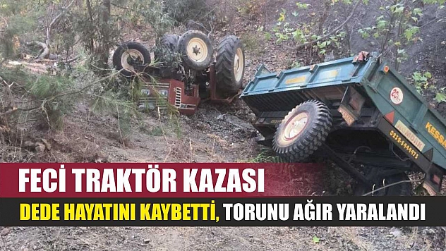 Feci traktör kazası: Dede hayatını kaybetti, torunu ağır yaralandı