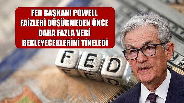 Fed Başkanı Powell, faizleri düşürmeden önce daha fazla veri bekleyeceklerini yineledi