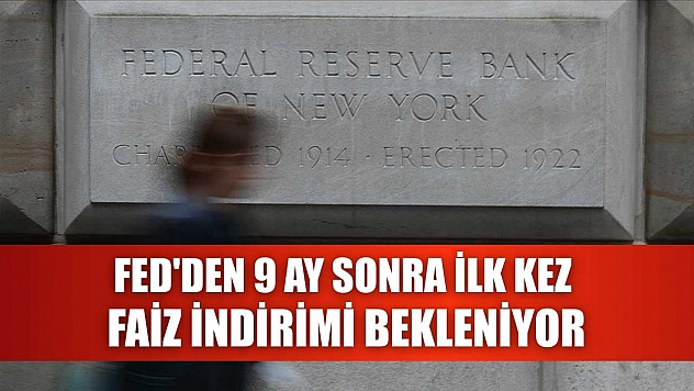 Fed'den 9 ay sonra ilk kez faiz indirimi bekleniyor