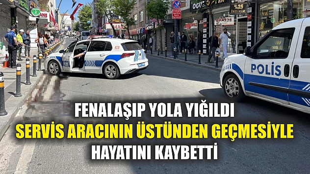 Fenalaşıp yola yığıldı, servis aracının üstünden geçmesiyle hayatını kaybetti
