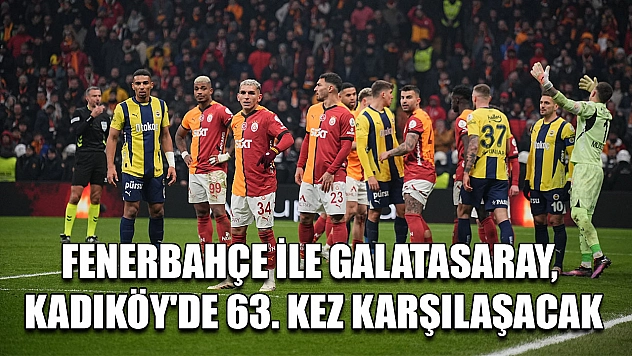 Fenerbahçe ile Galatasaray, Kadıköy'de 63. kez karşılaşacak
