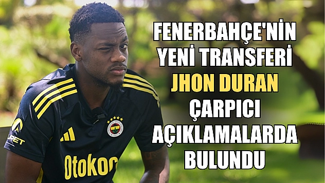 Fenerbahçe'nin yeni transferi Jhon Duran çarpıcı açıklamalarda bulundu