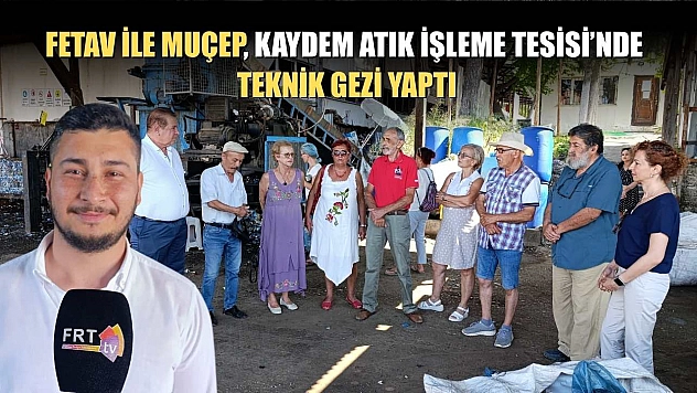 FETAV ile MUÇEP, KAYDEM Atık İşleme Tesisi'nde teknik gezi yaptı