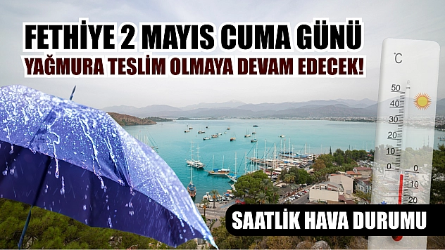 Fethiye 2 Mayıs Cuma Günü Yağmura Teslim Olmaya Devam Edecek! Saatlik Hava Durumu