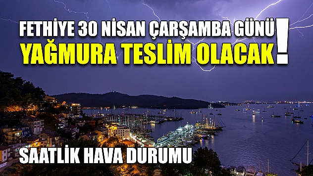 Fethiye 30 Nisan Çarşamba Günü Yağmura Teslim Olacak! Saatlik Hava Durumu