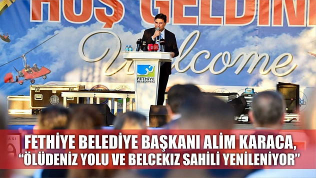 Fethiye Belediye Başkanı Alim Karaca, 'Ölüdeniz Yolu ve Belcekız Sahili Yenileniyor'