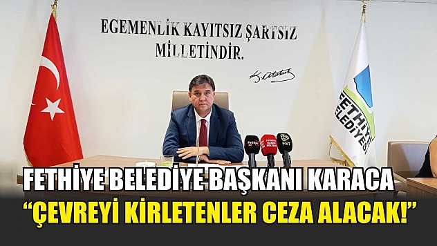 Fethiye Belediye Başkanı Karaca, 'Çevreyi kirletenler ceza alacak!'