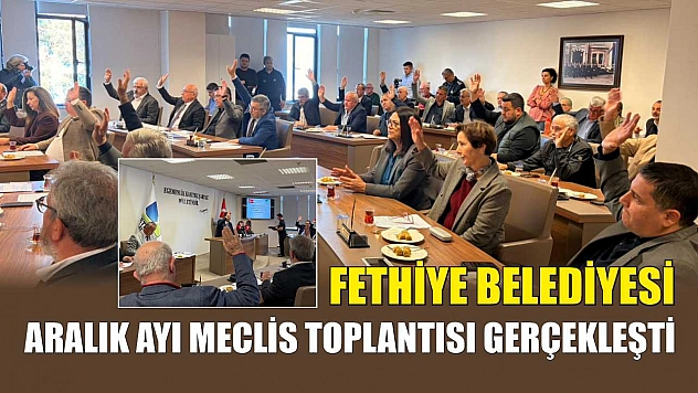 Fethiye Belediyesi Aralık Ayı Meclis Toplantısı gerçekleşti