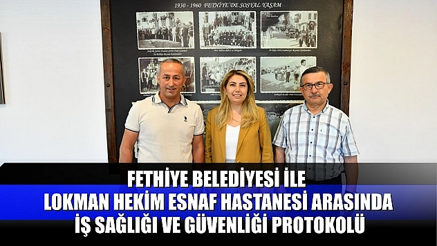 Fethiye Belediyesi ile Lokman Hekim Esnaf Hastanesi Arasında İş Sağlığı ve Güvenliği Protokolü
