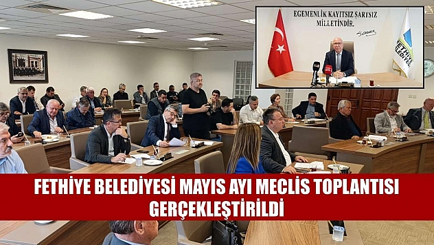 Fethiye Belediyesi Mayıs Ayı Meclis Toplantısı gerçekleştirildi