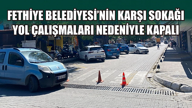 Fethiye Belediyesi'nin karşı sokağı yol çalışmaları nedeniyle kapalı