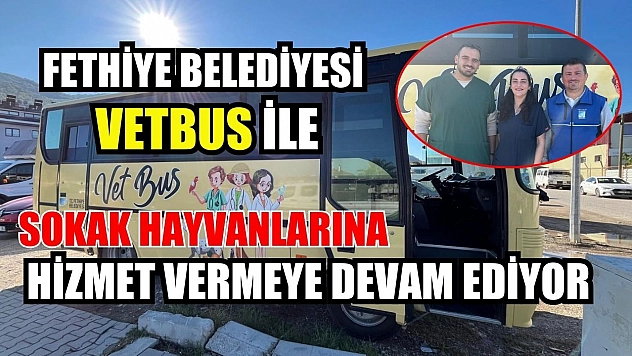 Fethiye Belediyesi VETBUS ile Sokak Hayvanlarına Hizmet Vermeye Devam Ediyor