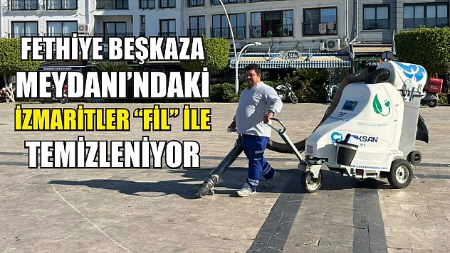 Fethiye Beşkaza Meydanı'ndaki izmaritler 'Fil' ile temizleniyor