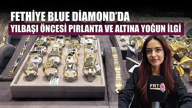 Fethiye Blue Diamond'da yılbaşı öncesi pırlanta ve altına yoğun ilgi