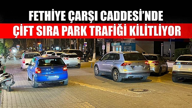 Fethiye Çarşı Caddesi'nde çift sıra park trafiği kilitliyor