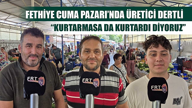 Fethiye Cuma Pazarı'nda üretici dertli: 'Kurtarmasa da kurtardı diyoruz'