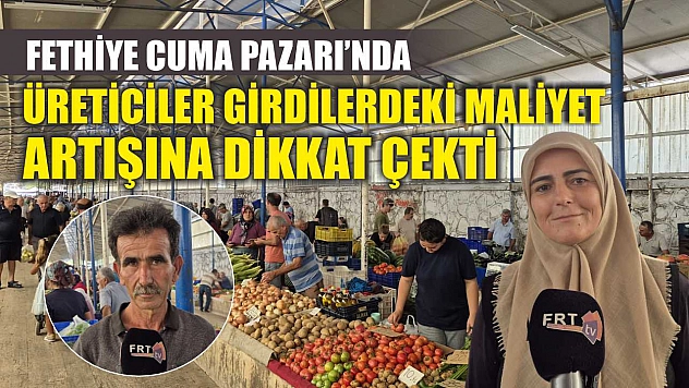 Fethiye Cuma Pazarı'nda üreticiler girdilerdeki maliyet artışına dikkat çekti