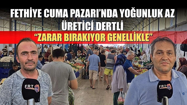 Fethiye Cuma Pazarı'nda Yoğunluk Az, Üretici Dertli: 'Zarar Bırakıyor Genellikle'
