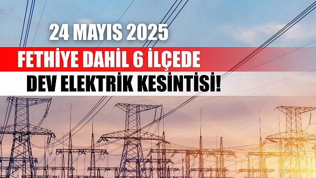 Fethiye dahil 6 ilçede dev elektrik kesintisi! 24 Mayıs 2025