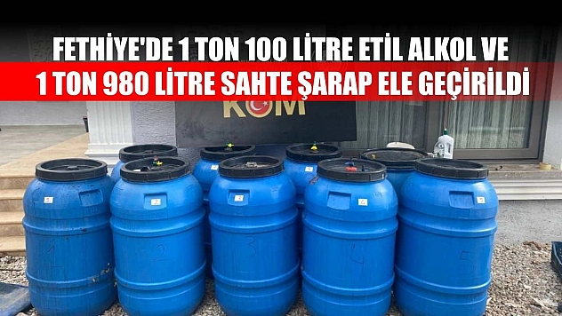 Fethiye'de 1 ton 100 litre etil alkol ve 1 ton 980 litre sahte şarap ele geçirildi
