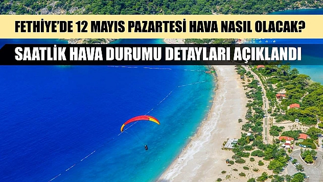 Fethiye'de 12 Mayıs Pazartesi Hava Nasıl Olacak? Saatlik Hava Durumu Detayları Açıklandı