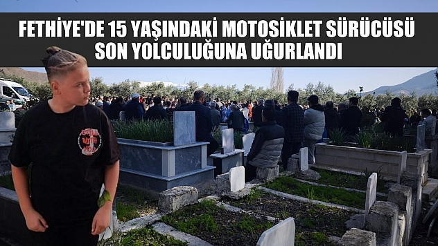 Fethiye'de 15 yaşındaki motosiklet sürücüsü son yolculuğuna uğurlandı
