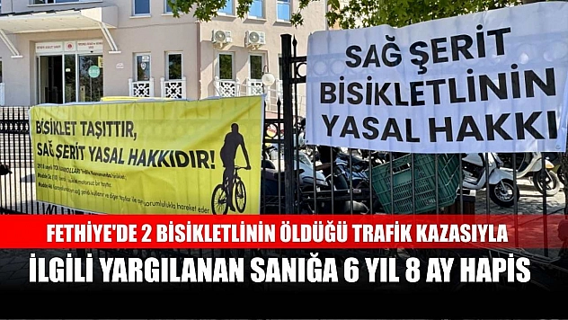Fethiye'de 2 bisikletlinin öldüğü trafik kazasıyla ilgili yargılanan sanığa 6 yıl 8 ay hapis