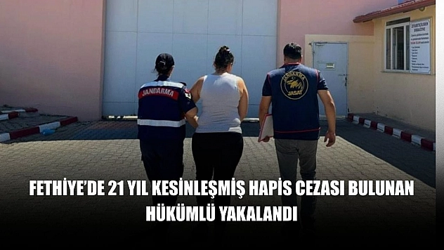 Fethiye'de 21 yıl kesinleşmiş hapis cezası bulunan hükümlü yakalandı
