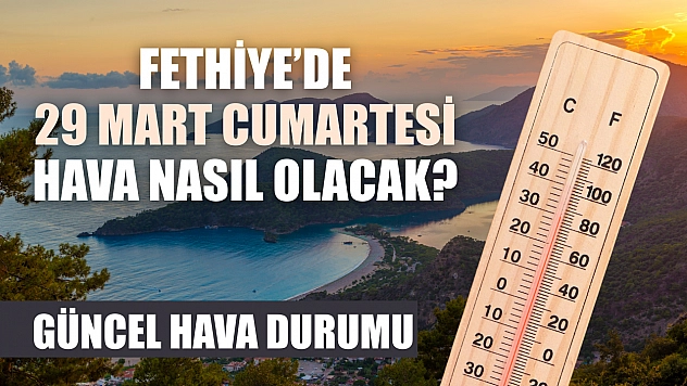 Fethiye'de 29 Mart Cumartesi günü hava nasıl olacak? Güncel hava durumu