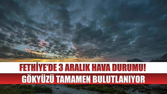 Fethiye'de 3 Aralık Hava Durumu! Gökyüzü Tamamen Bulutlanıyor