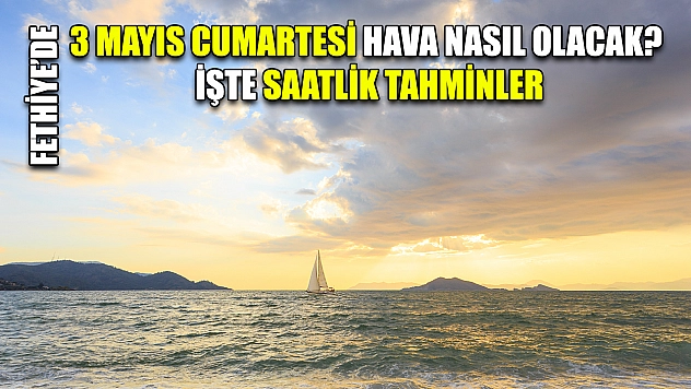 Fethiye'de 3 Mayıs Cumartesi Hava Nasıl Olacak? İşte Saatlik Tahminler