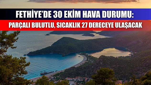 Fethiye'de 30 Ekim Hava Durumu: Parçalı Bulutlu, Sıcaklık 27 Dereceye Ulaşacak