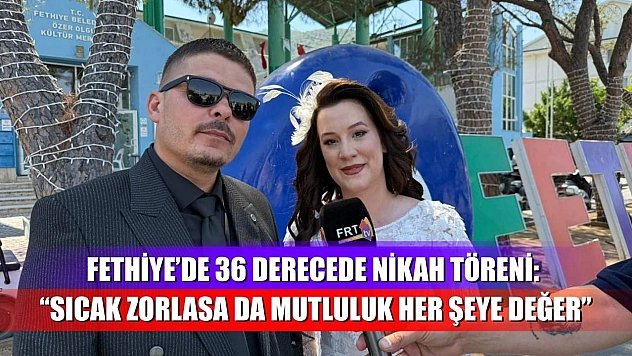 Fethiye'de 36 Derecede Nikah Töreni: 'Sıcak Zorlasa da Mutluluk Her Şeye Değer'