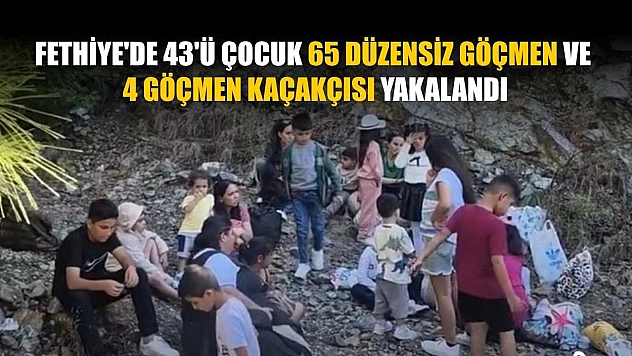 Fethiye'de 43'ü çocuk 65 düzensiz göçmen ve 4 göçmen kaçakçısı yakalandı