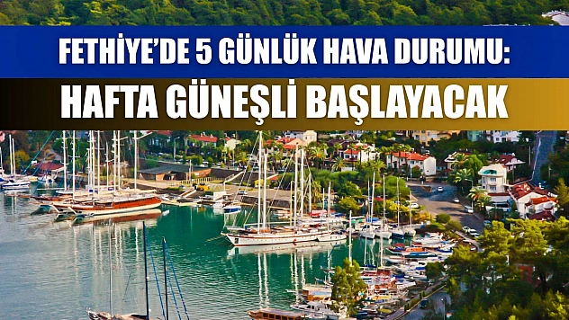 Fethiye'de 5 Günlük Hava Durumu: Hafta Güneşli Başlayacak