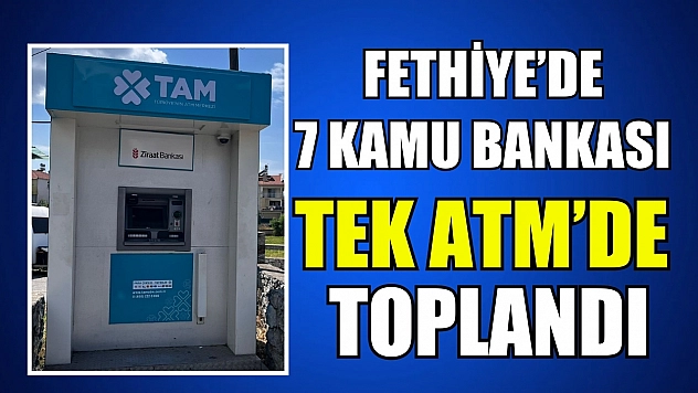 Fethiye'de 7 kamu bankası tek ATM'de toplandı: TAM ATM