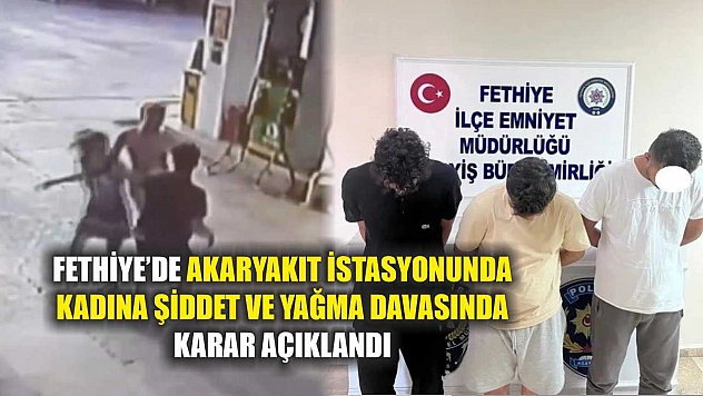 Fethiye'de akaryakıt istasyonunda kadına şiddet ve yağma davasında karar açıklandı