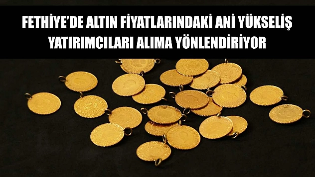 Fethiye'de altın fiyatlarındaki ani yükseliş, yatırımcıları alıma yönlendiriyor