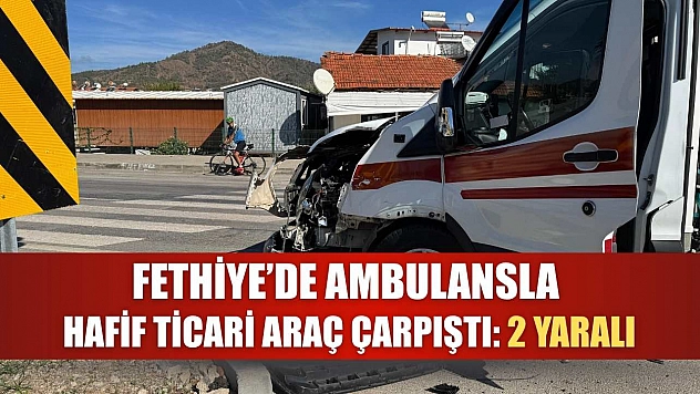Fethiye'de ambulansla hafif ticari araç çarpıştı: 2 yaralı
