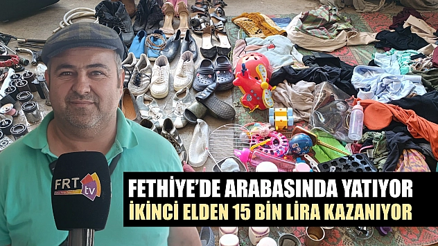Fethiye'de arabasında yatıyor, ikinci elden 15 bin lira kazanıyor
