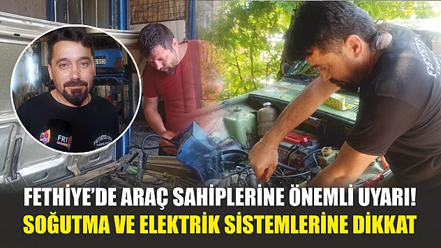 Fethiye'de araç sahiplerine önemli uyarı! Soğutma ve elektrik sistemlerine dikkat