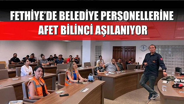 Fethiye'de Belediye Personellerine Afet Bilinci Aşılanıyor
