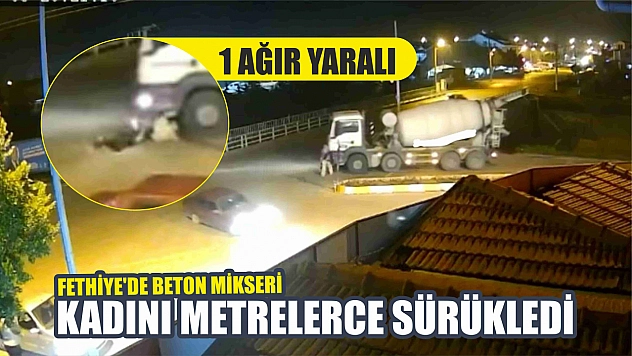 Fethiye'de beton mikseri kadını metrelerce sürükledi 1 ağır yaralı