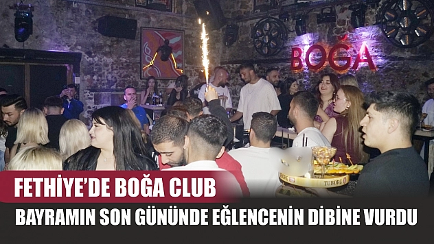 Fethiye'de Boğa Club, bayramın son gününde eğlencenin dibine vurdu