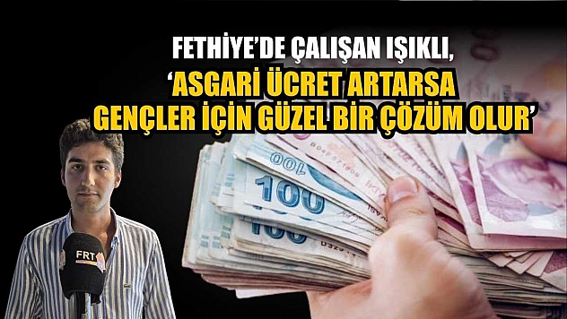 Fethiye'de çalışan Işıklı, 'Asgari ücret artarsa gençler için güzel bir çözüm olur'