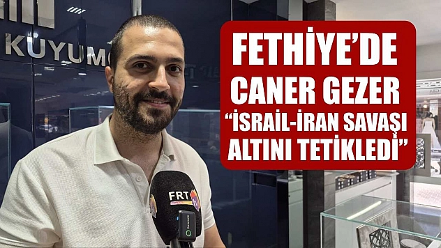 Fethiye'de Caner Gezer: 'İsrail-İran Savaşı Altını Tetikledi'