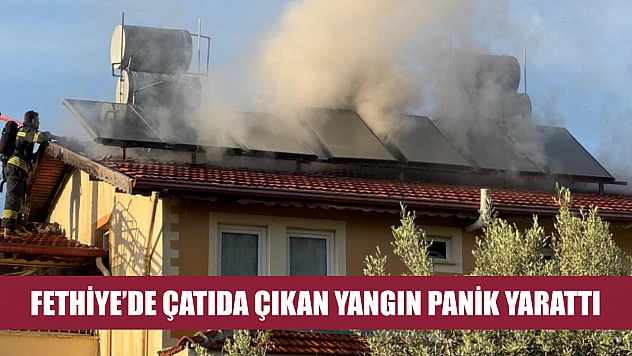 Fethiye'de çatıda çıkan yangın panik yarattı